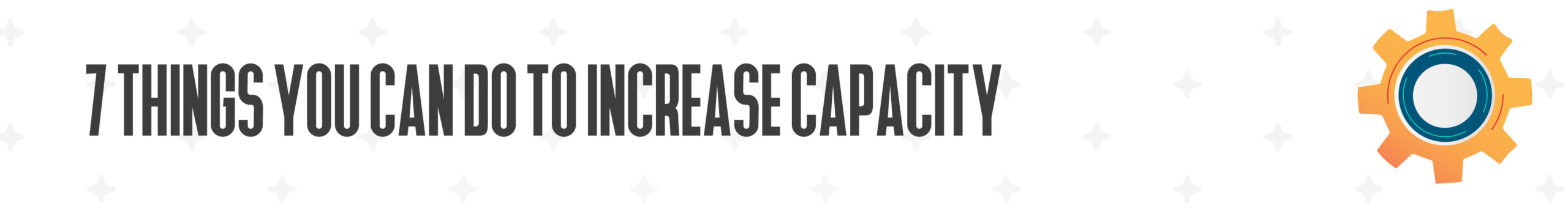 7 Things You Can Do To Increase Capacity
