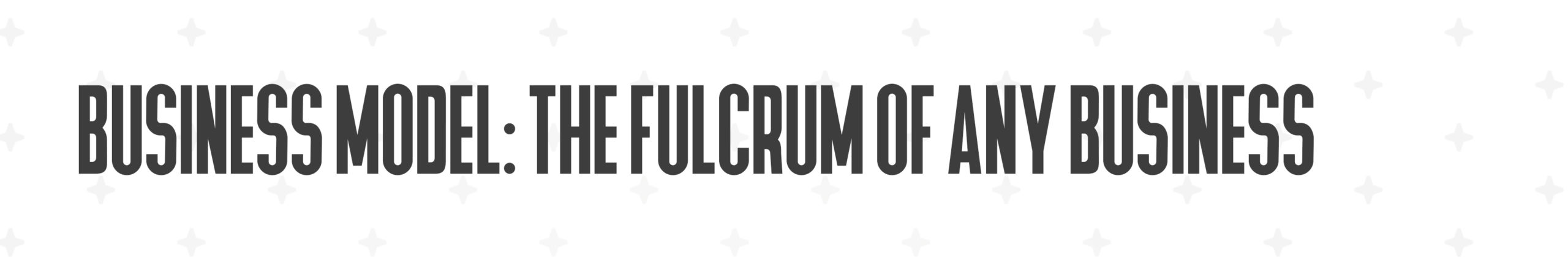 Business Model: the fulcrum of any business