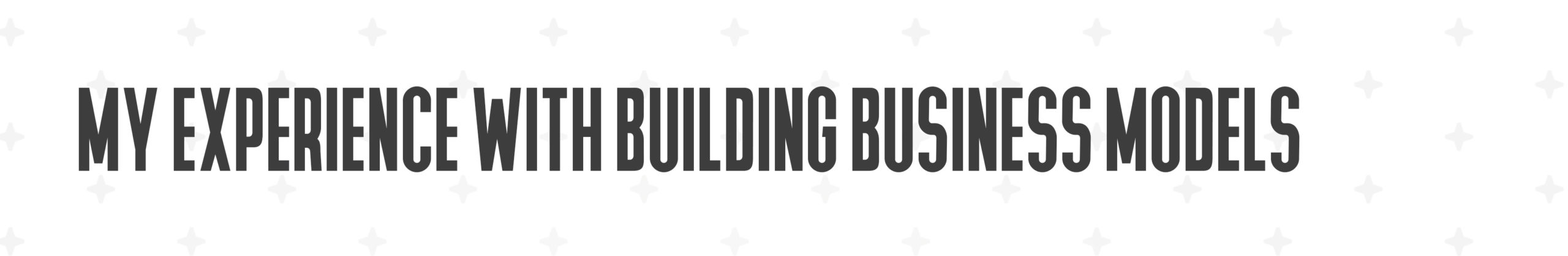 My experience with building Business Models